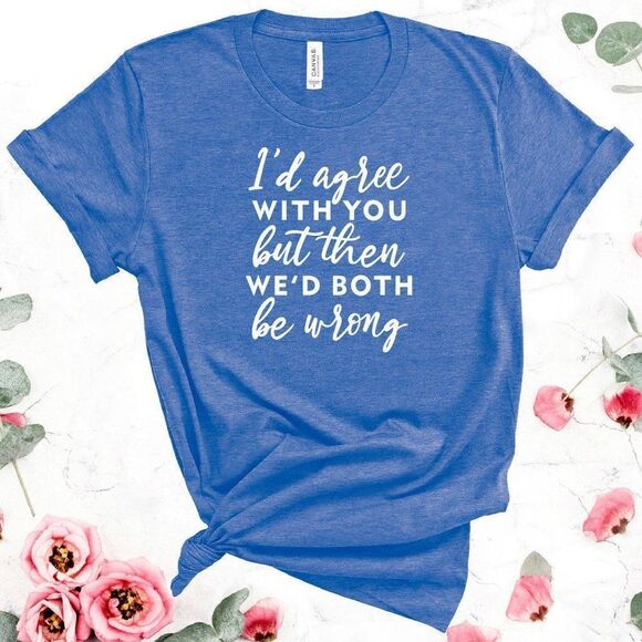 I'd Agree With You But 😎 BOTH BE WRONG Tee Shirt - Picture 5 of 10